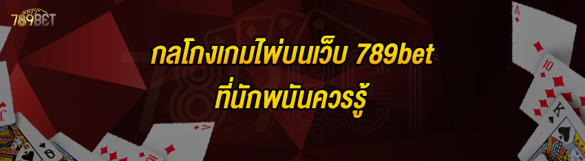 กลโกงเกมไพ่บนเว็บ 789bet ที่นักพนันควรรู้