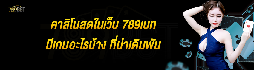 คาสิโนสดในเว็บ 789เบท มีเกมอะไรบ้าง ที่น่าเดิมพัน