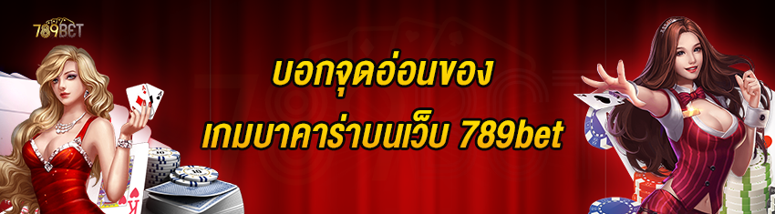 บอกจุดอ่อนของเกมบาคาร่าบนเว็บ 789bet