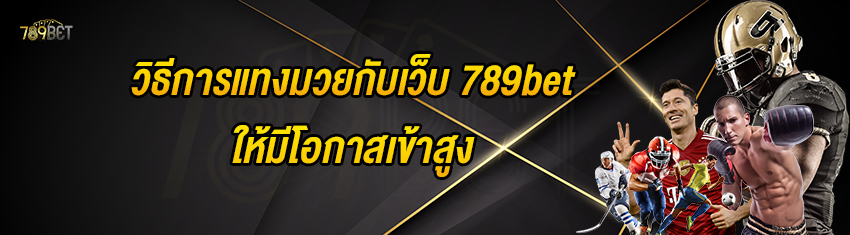 วิธีการแทงมวยกับเว็บ 789bet ให้มีโอกาสเข้าสูง