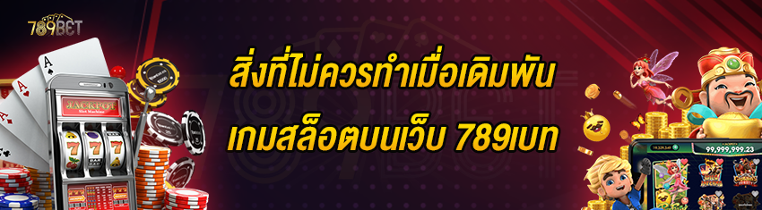 สิ่งที่ไม่ควรทำเมื่อเดิมพันเกมสล็อตบนเว็บ 789เบท