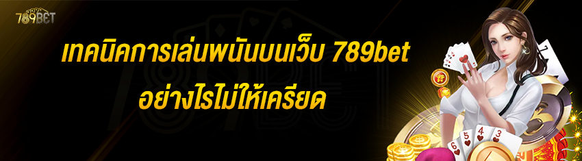 เทคนิคการเล่นพนันบนเว็บ 789bet อย่างไรไม่ให้เครียด