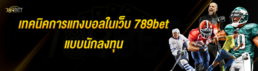 เทคนิคการแทงบอลในเว็บ 789bet แบบนักลงทุน