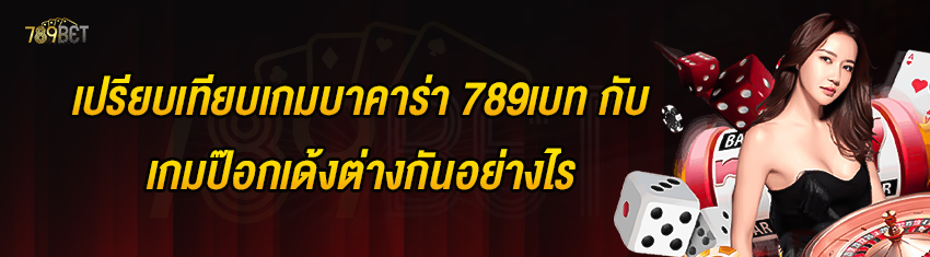 เปรียบเทียบเกมบาคาร่า 789เบท กับเกมป๊อกเด้งต่างกันอย่างไร