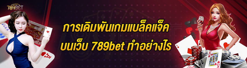 การเดิมพันเกมแบล็คแจ็คบนเว็บ 789bet ทำอย่างไร