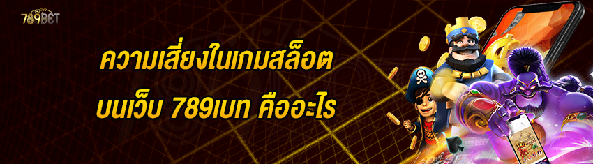 ความเสี่ยงในเกมสล็อตบนเว็บ 789เบท คืออะไร