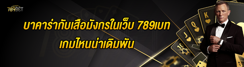 บาคาร่ากับเสือมังกรในเว็บ 789เบท เกมไหนน่าเดิมพัน