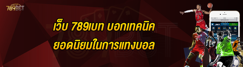 เว็บ 789เบท บอกเทคนิคยอดนิยมในการแทงบอล