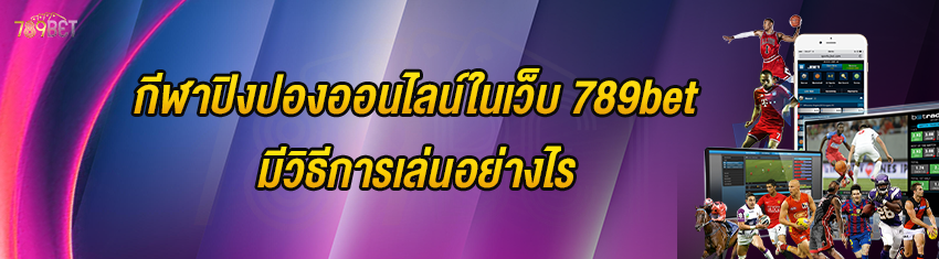 กีฬาปิงปองออนไลน์ในเว็บ 789bet มีวิธีการเล่นอย่างไร