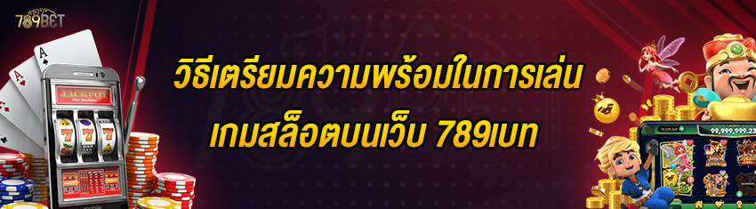 วิธีเตรียมความพร้อมในการเล่นเกมสล็อตบนเว็บ 789เบท