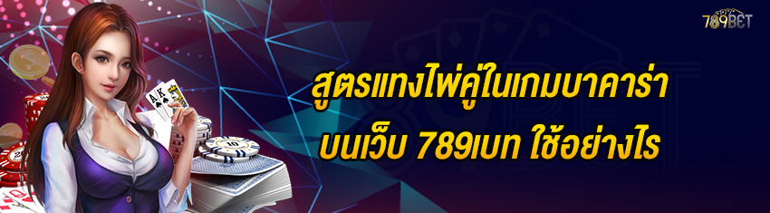 สูตรแทงไพ่คู่ในเกมบาคาร่าบนเว็บ 789เบท ใช้อย่างไร