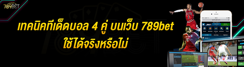 เทคนิคทีเด็ดบอล 4 คู่ บนเว็บ 789bet ใช้ได้จริงหรือไม่