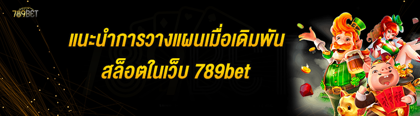 แนะนำการวางแผนเมื่อเดิมพันสล็อตในเว็บ 789bet