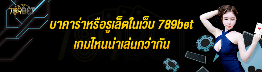 บาคาร่าหรือรูเล็ตในเว็บ 789bet เกมไหนน่าเล่นกว่ากัน