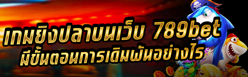 เกมยิงปลาบนเว็บ-789bet-มีขั้นตอนการเดิมพันอย่างไร