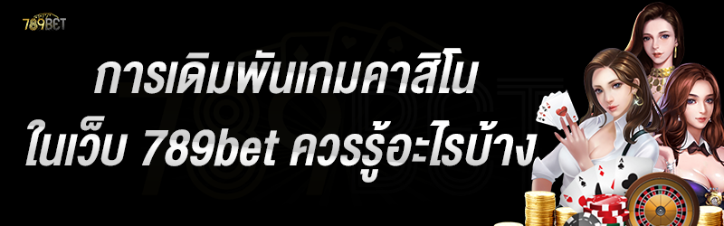 การเดิมพันเกมคาสิโนในเว็บ 789bet ควรรู้อะไรบ้าง