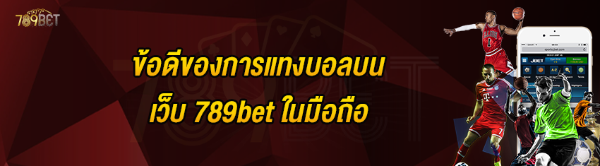 ข้อดีของการแทงบอลบนเว็บ 789bet ในมือถือ