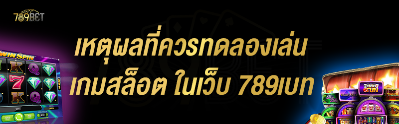 เหตุผลที่ควรทดลองเล่นเกมสล็อต ในเว็บ 789เบท