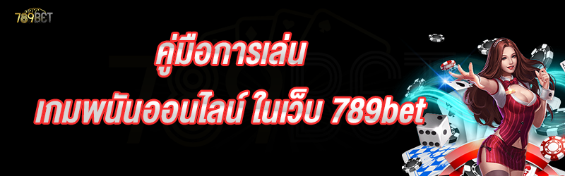 คู่มือการเล่นเกมพนันออนไลน์ ในเว็บ 789bet