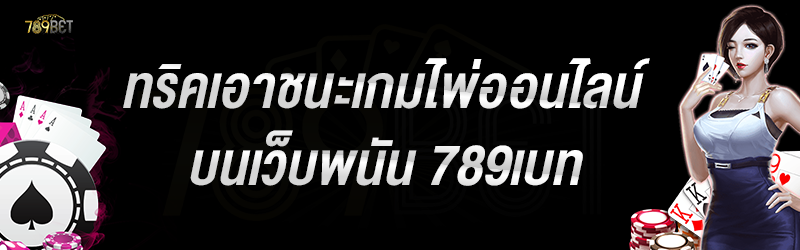 ทริคเอาชนะเกมไพ่ออนไลน์ บนเว็บพนัน 789เบท