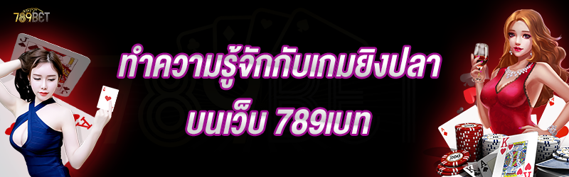 ทำความรู้จักกับเกมยิงปลา บนเว็บ 789เบท