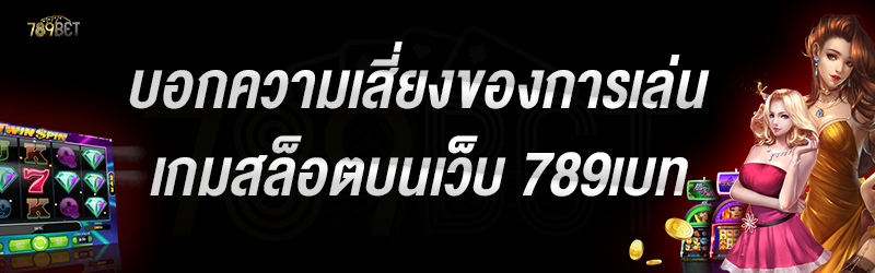 บอกความเสี่ยงของการเล่นเกมสล็อตบนเว็บ 789เบท