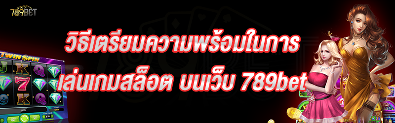 วิธีเตรียมความพร้อมในการเล่นเกมสล็อต บนเว็บ 789bet