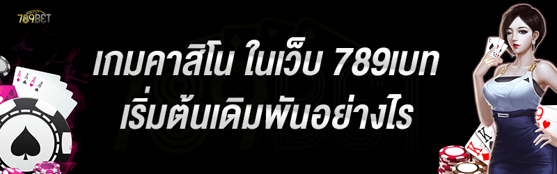 เกมคาสิโน ในเว็บ 789เบท เริ่มต้นเดิมพันอย่างไร