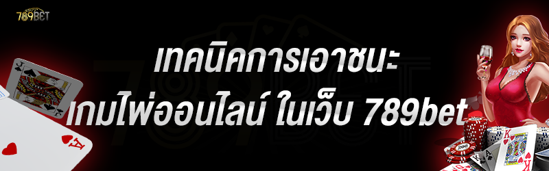 เทคนิคการเอาชนะเกมไพ่ออนไลน์ ในเว็บ 789bet