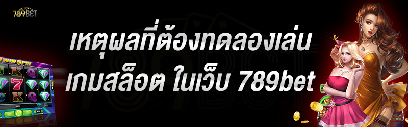 เหตุผลที่ต้องทดลองเล่นเกมสล็อต ในเว็บ 789bet