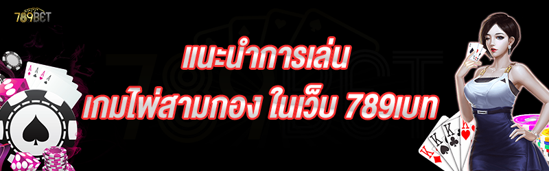 แนะนำการเล่นเกมไพ่สามกอง ในเว็บ 789เบท