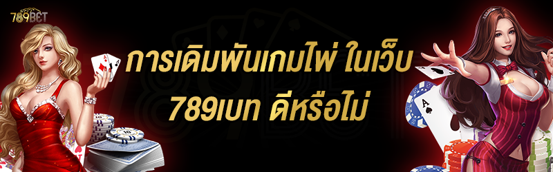 การเดิมพันเกมไพ่ ในเว็บ 789เบท ดีหรือไม่