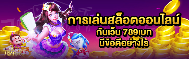 การเล่นสล็อตออนไลน์-บนเว็บ-789เบท-มีข้อดีอย่างไร