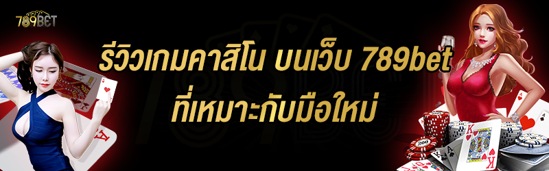 รีวิวเกมคาสิโน บนเว็บ 789bet ที่เหมาะกับมือใหม่