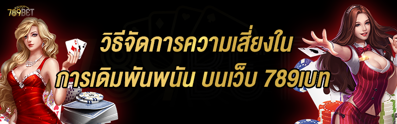 วิธีจัดการความเสี่ยงในการเดิมพันพนัน บนเว็บ 789เบท