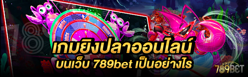 เกมยิงปลาออนไลน์-บนเว็บ-789bet-เป็นอย่างไร