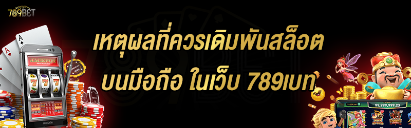 เหตุผลที่ควรเดิมพันสล็อตบนมือถือ ในเว็บ 789เบท