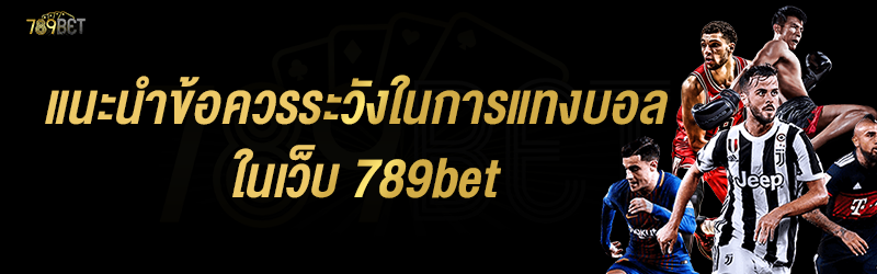 แนะนำข้อควรระวังในการแทงบอล ในเว็บ 789bet