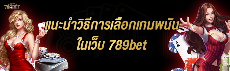 แนะนำวิธีการเลือกเกมพนัน ในเว็บ 789bet