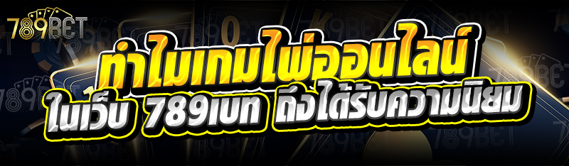 ทำไมเกมไพ่ออนไลน์ ในเว็บ 789เบท ถึงได้รับความนิยม