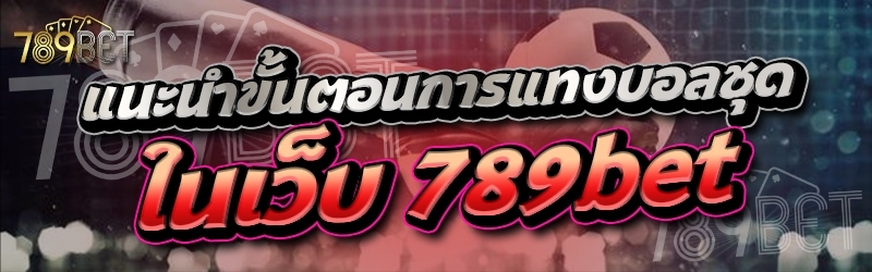 แนะนำขั้นตอนการแทงบอลชุด ในเว็บ 789bet