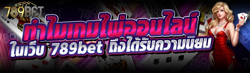 ทำไมเกมไพ่ออนไลน์ ในเว็บ 789bet ถึงได้รับความนิยม