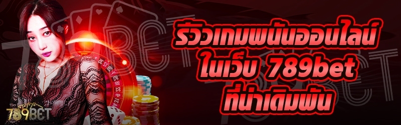 รีวิวเกมพนันออนไลน์ ในเว็บ 789bet ที่น่าเดิมพัน